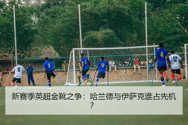 新赛季英超金靴之争：哈兰德与伊萨克谁占先机？